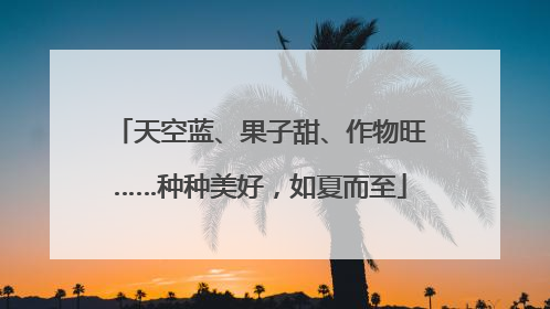 天空蓝、果子甜、作物旺……种种美好，如夏而至