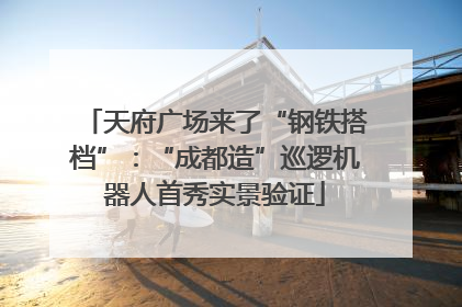 天府广场来了“钢铁搭档”：“成都造”巡逻机器人首秀实景验证