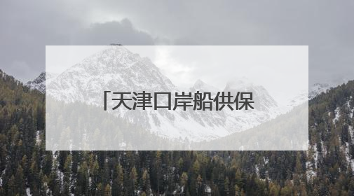天津口岸船供保税燃料“两仓功能叠加”改革落地