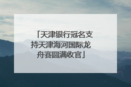 天津银行冠名支持天津海河国际龙舟赛圆满收官