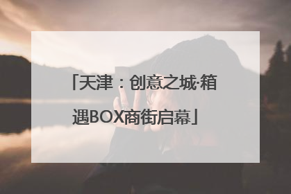 天津：创意之城·箱遇BOX商街启幕