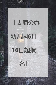 太原公办幼儿园6月16日起报名