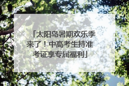 太阳岛暑期欢乐季来了！中高考生持准考证享专属福利