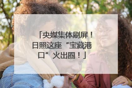 央媒集体刷屏！日照这座“宝藏港口”火出圈！