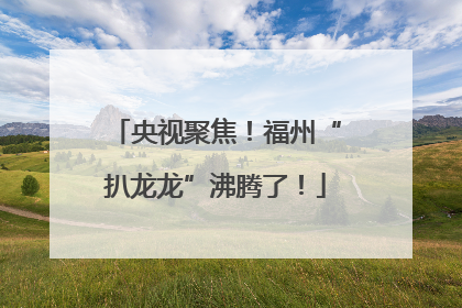 央视聚焦！福州“扒龙龙”沸腾了！