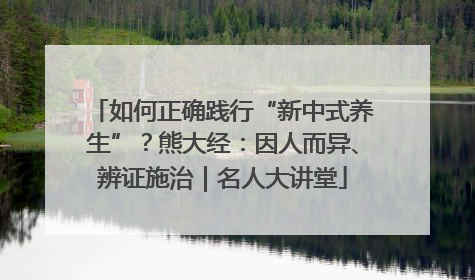 如何正确践行“新中式养生”？熊大经：因人而异、辨证施治｜名人大讲堂