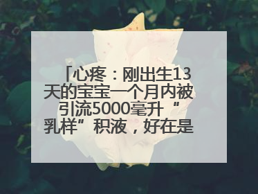 心疼：刚出生13天的宝宝一个月内被引流5000毫升“乳样”积液，好在是为了救他！