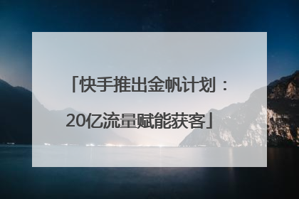 快手推出金帆计划：20亿流量赋能获客