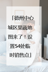 德州中心城区果蔬地图来了！设置54处临时销售点