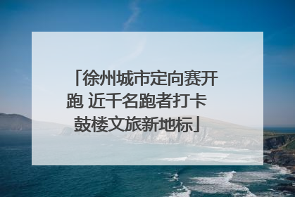 徐州城市定向赛开跑 近千名跑者打卡鼓楼文旅新地标