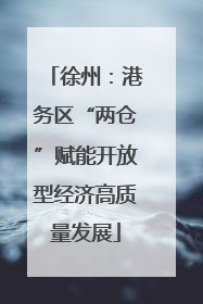 徐州：港务区“两仓”赋能开放型经济高质量发展