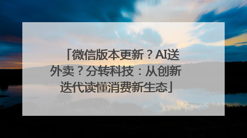 微信版本更新？AI送外卖？分转科技：从创新迭代读懂消费新生态