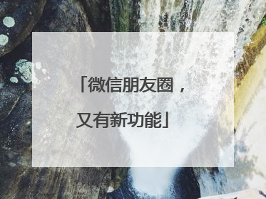 微信朋友圈，又有新功能