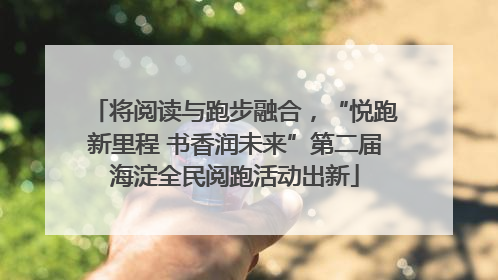 将阅读与跑步融合，“悦跑新里程 书香润未来”第二届海淀全民阅跑活动出新