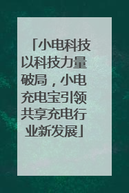 小电科技以科技力量破局，小电充电宝引领共享充电行业新发展