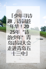 少年寻诗趣，诗词趁年华！2025年“诗韵少年”青岛诗词大会走进青岛五十三中
