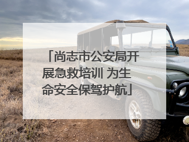 尚志市公安局开展急救培训 为生命安全保驾护航