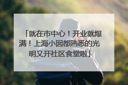就在市中心！开业就爆满！上海小囡都熟悉的光明又开社区食堂啦