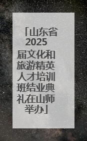 山东省2025届文化和旅游精英人才培训班结业典礼在山师举办