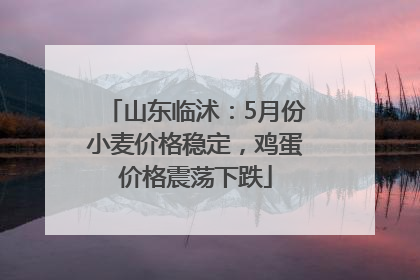 山东临沭：5月份小麦价格稳定，鸡蛋价格震荡下跌