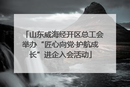 山东威海经开区总工会举办“匠心向党·护航成长”进企入会活动