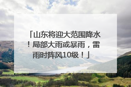 山东将迎大范围降水！局部大雨或暴雨，雷雨时阵风10级！