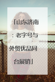 山东济南：老字号与外贸优品同台展销