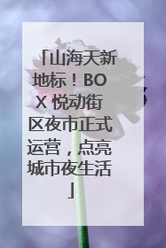 山海天新地标！BOX 悦动街区夜市正式运营，点亮城市夜生活