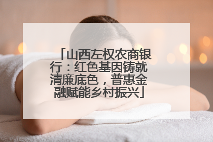 山西左权农商银行：红色基因铸就清廉底色，普惠金融赋能乡村振兴