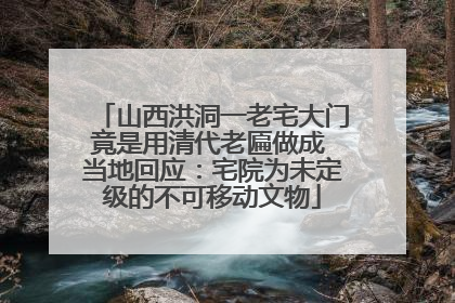 山西洪洞一老宅大门竟是用清代老匾做成 当地回应：宅院为未定级的不可移动文物