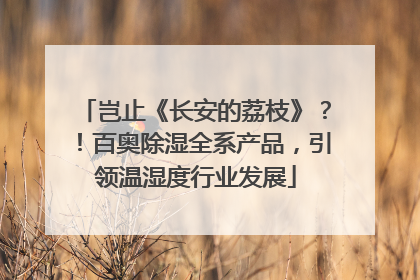 岂止《长安的荔枝》？！百奥除湿全系产品，引领温湿度行业发展
