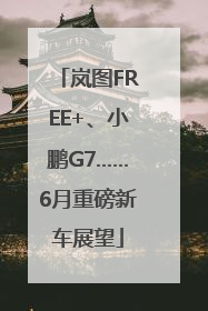 岚图FREE+、小鹏G7……6月重磅新车展望