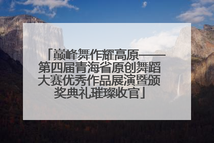 巅峰舞作耀高原——第四届青海省原创舞蹈大赛优秀作品展演暨颁奖典礼璀璨收官
