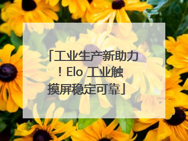工业生产新助力！Elo 工业触摸屏稳定可靠