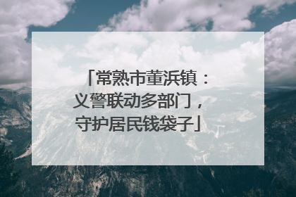 常熟市董浜镇：义警联动多部门，守护居民钱袋子