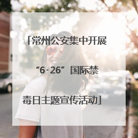 常州公安集中开展“6･26”国际禁毒日主题宣传活动