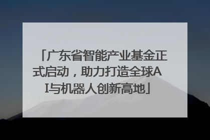 广东省智能产业基金正式启动，助力打造全球AI与机器人创新高地