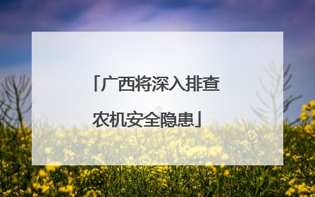广西将深入排查农机安全隐患