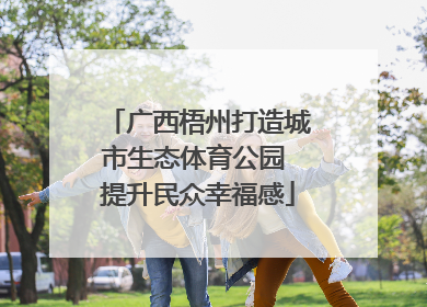 广西梧州打造城市生态体育公园 提升民众幸福感