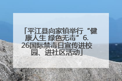 平江县向家镇举行“健康人生 绿色无毒”6.26国际禁毒日宣传进校园、进社区活动