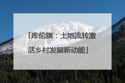 库伦旗：土地流转激活乡村发展新动能