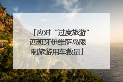 应对“过度旅游” 西班牙伊维萨岛限制旅游用车数量