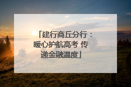 建行商丘分行：暖心护航高考 传递金融温度