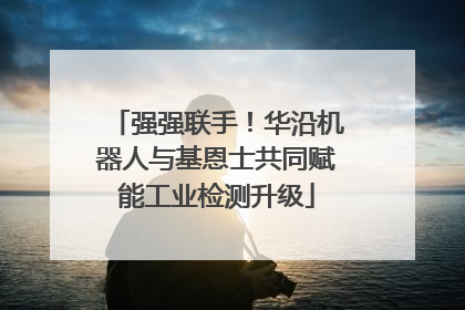 强强联手！华沿机器人与基恩士共同赋能工业检测升级