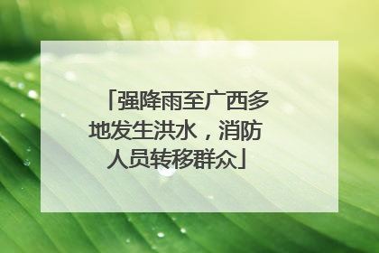 强降雨至广西多地发生洪水，消防人员转移群众