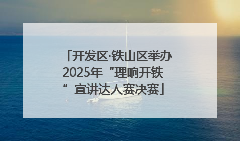 开发区·铁山区举办2025年“理响开铁”宣讲达人赛决赛
