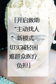 开启救助“主动找人”新模式 切实减轻困难群众医疗负担