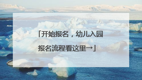 开始报名，幼儿入园报名流程看这里→
