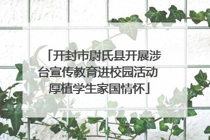 开封市尉氏县开展涉台宣传教育进校园活动 厚植学生家国情怀
