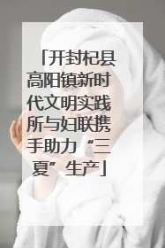 开封杞县高阳镇新时代文明实践所与妇联携手助力“三夏”生产